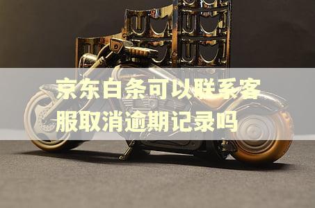 京东白条可以联系客服取消逾期记录吗
