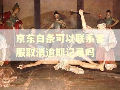 京东白条可以联系客服取消逾期记录吗
