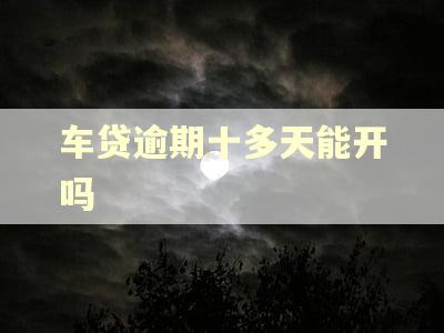 车贷逾期十多天能开吗