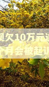 借呗欠10万元逾期三个月会被起诉吗 借呗欠10万元逾期三个月会被起诉吗
