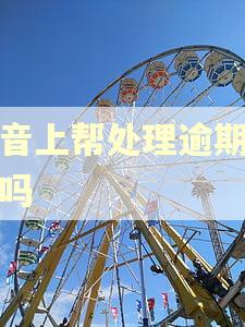 抖音上帮处理逾期靠谱吗