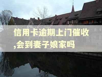 信用卡逾期上门催收,会到妻子娘家吗