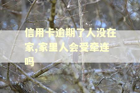 信用卡逾期了人没在家,家里人会受牵连吗