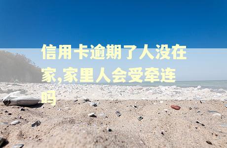 信用卡逾期了人没在家,家里人会受牵连吗