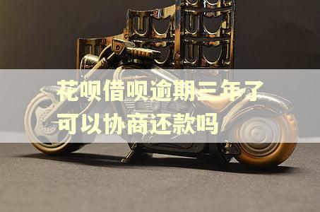 花呗借呗逾期三年了可以协商还款吗