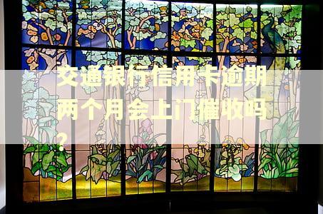 交通银行信用卡逾期两个月会上门催收吗?