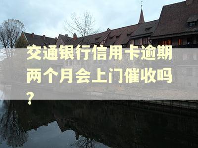 交通银行信用卡逾期两个月会上门催收吗?