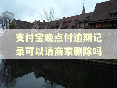 支付宝晚点付逾期记录可以请商家删除吗