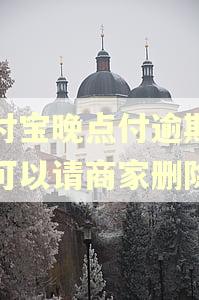 支付宝晚点付逾期记录可以请商家删除吗