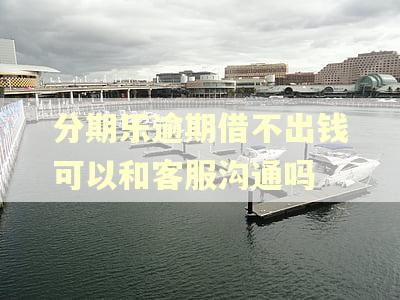 分期乐逾期借不出钱可以和客服沟通吗 分期乐逾期借不出钱可以和客服沟通吗