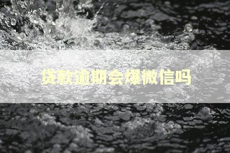 贷款逾期会爆微信吗 贷款逾期会爆微信吗