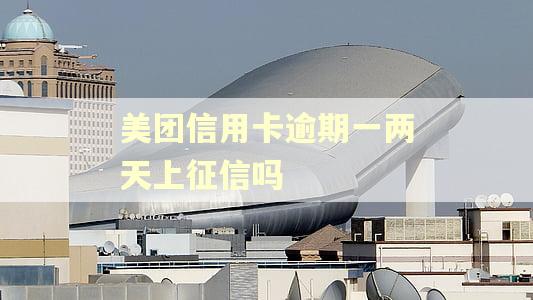 美团信用卡逾期一两天上征信吗 美团信用卡逾期一两天上征信吗