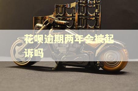 花呗逾期两年会被起诉吗 花呗逾期两年会被起诉吗