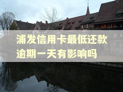 浦发信用卡最低还款逾期一天有影响吗