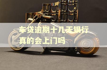车贷逾期十几天银行真的会上门吗