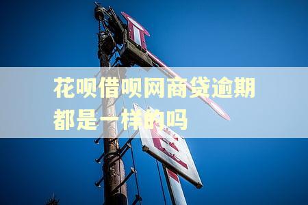 花呗借呗网商贷逾期都是一样的吗