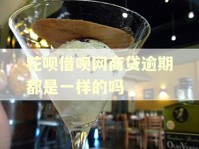 花呗借呗网商贷逾期都是一样的吗