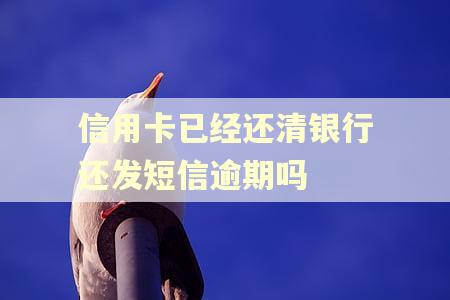信用卡已经还清银行还发短信逾期吗