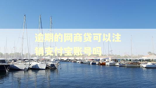 逾期的网商贷可以注销支付宝账号吗 逾期的网商贷可以注销支付宝账号吗