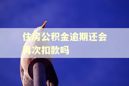 住房公积金逾期还会再次扣款吗