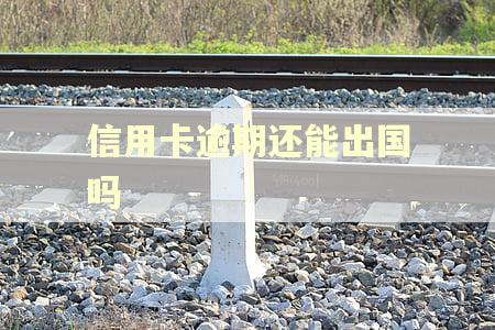 信用卡逾期还能出国吗