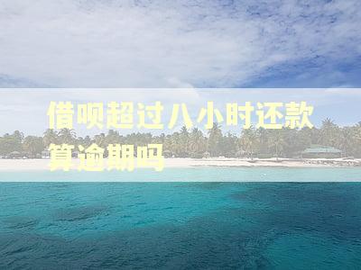 借呗超过八小时还款算逾期吗 借呗超过八小时还款算逾期吗