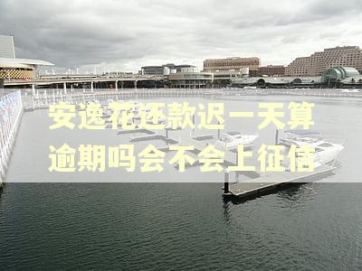 安逸花还款迟一天算逾期吗会不会上征信
