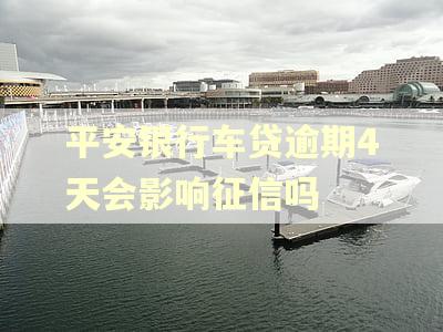 平安银行车贷逾期4天会影响征信吗