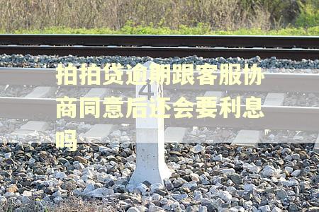 拍拍贷逾期跟客服协商同意后还会要利息吗