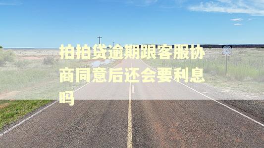 拍拍贷逾期跟客服协商同意后还会要利息吗 拍拍贷逾期跟客服协商同意后还会要利息吗