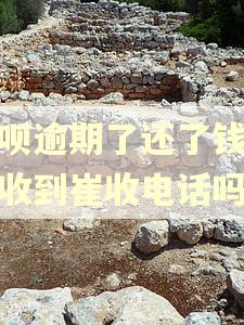 花呗逾期了还了钱还会收到崔收电话吗