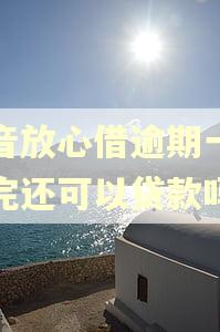 抖音放心借逾期一天还完还可以贷款吗