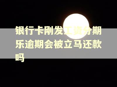 银行卡刚发工资分期乐逾期会被立马还款吗