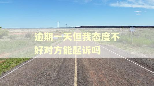逾期一天但我态度不好对方能起诉吗