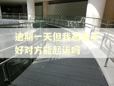 逾期一天但我态度不好对方能起诉吗