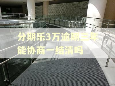 分期乐3万逾期三年能协商一结清吗