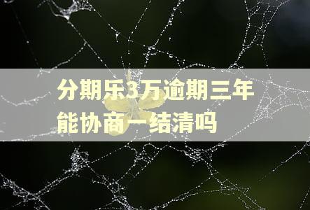分期乐3万逾期三年能协商一结清吗