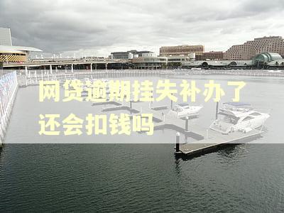 网贷逾期挂失补办了还会扣钱吗