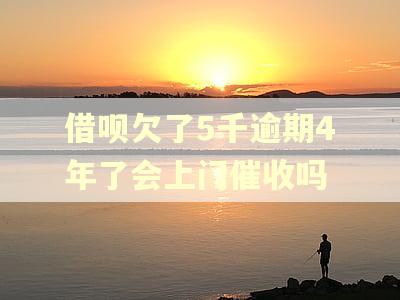 借呗欠了5千逾期4年了会上门催收吗