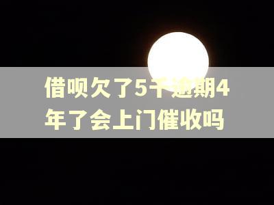 借呗欠了5千逾期4年了会上门催收吗