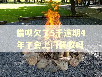 借呗欠了5千逾期4年了会上门催收吗 借呗欠了5千逾期4年了会上门催收吗