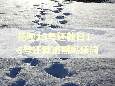 花呗15号还款日16号还算逾期吗请问