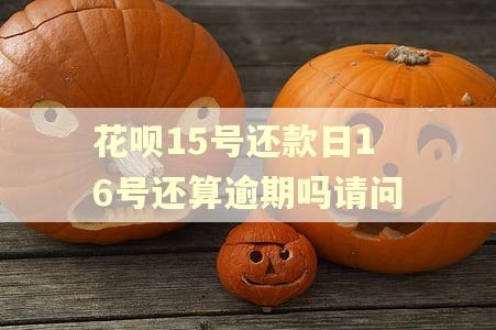 花呗15号还款日16号还算逾期吗请问