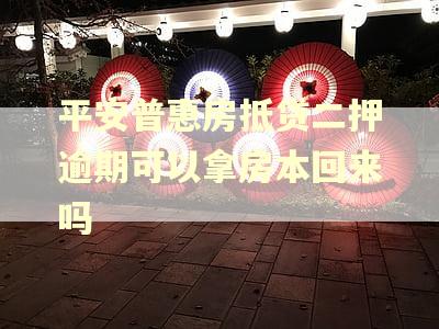 平安普惠房抵贷二押逾期可以拿房本回来吗 平安普惠房抵贷二押逾期可以拿房本回来吗