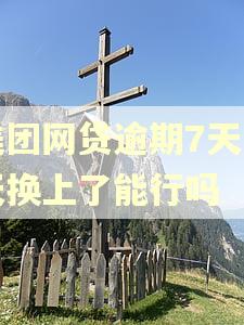 美团网贷逾期7天当天换上了能行吗 美团网贷逾期7天当天换上了能行吗