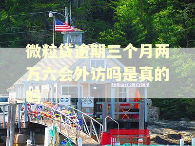微粒贷逾期三个月两万六会外访吗是真的吗