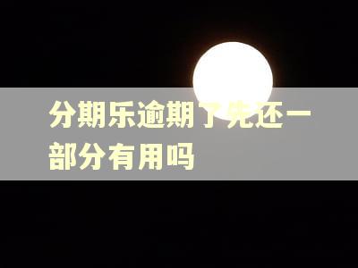 分期乐逾期了先还一部分有用吗 分期乐逾期了先还一部分有用吗