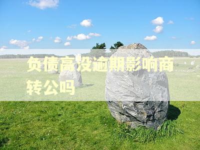 负债高没逾期影响商转公吗 负债高没逾期影响商转公吗