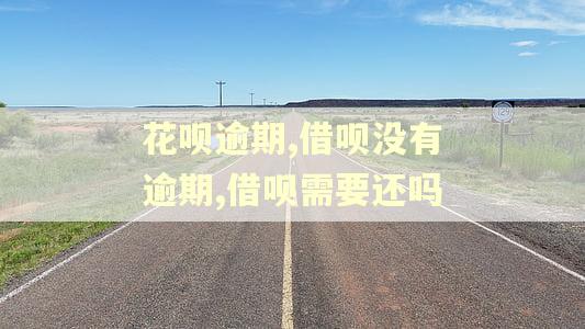 花呗逾期,借呗没有逾期,借呗需要还吗 花呗逾期,借呗没有逾期,借呗需要还吗