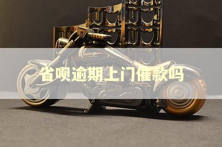 省呗逾期上门催款吗